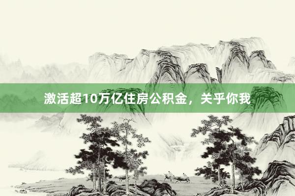 激活超10万亿住房公积金，关乎你我