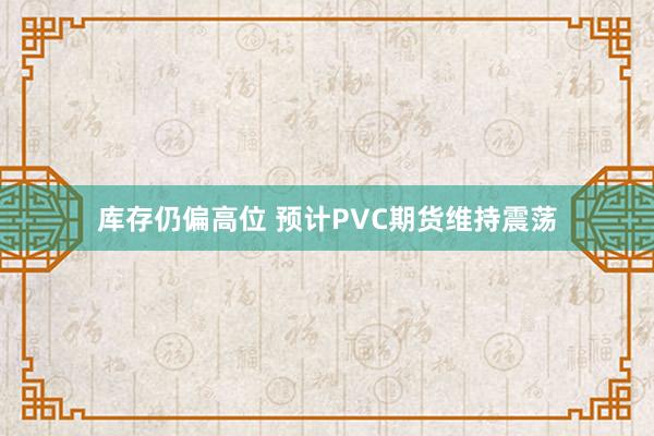 库存仍偏高位 预计PVC期货维持震荡