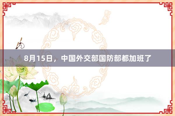 8月15日，中国外交部国防部都加班了
