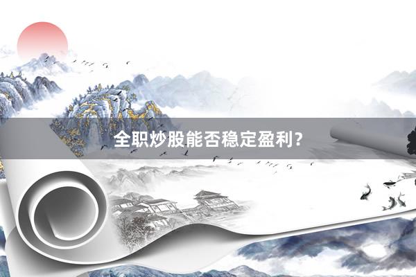 全职炒股能否稳定盈利？